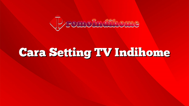 Cara Setting TV Indihome