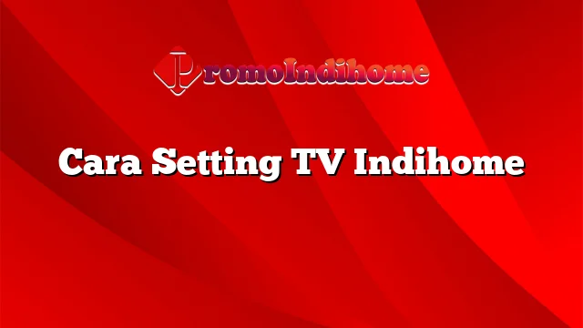 Cara Setting TV Indihome