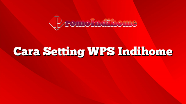 Cara Setting WPS Indihome