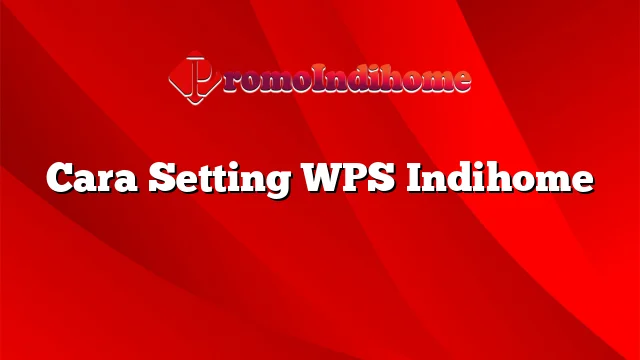 Cara Setting WPS Indihome