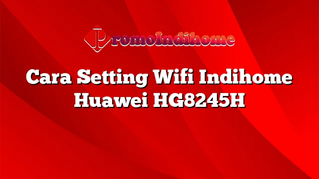 Cara Setting Wifi Indihome Huawei HG8245H
