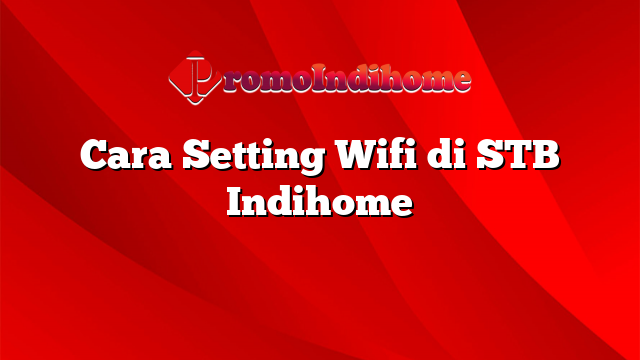 Cara Setting Wifi di STB Indihome