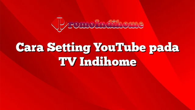 Cara Setting YouTube pada TV Indihome