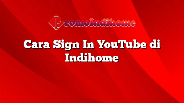 Cara Sign In YouTube di Indihome