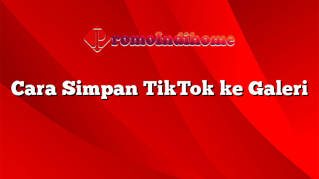 Cara Simpan TikTok ke Galeri