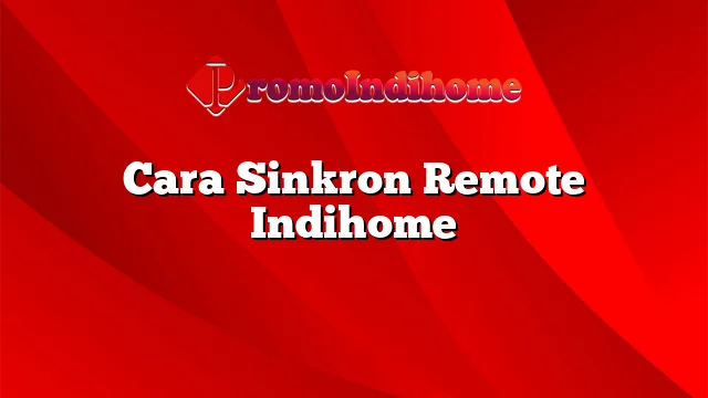 Cara Sinkron Remote Indihome