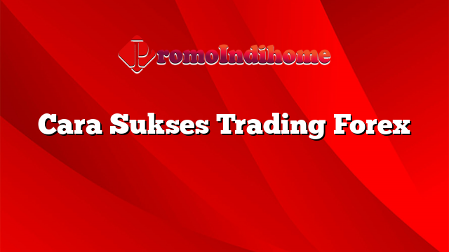 Cara Sukses Trading Forex