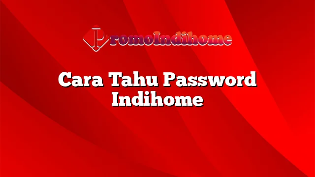 Cara Tahu Password Indihome