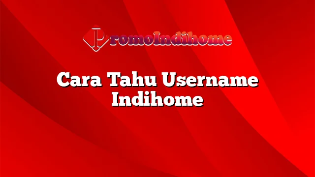 Cara Tahu Username Indihome