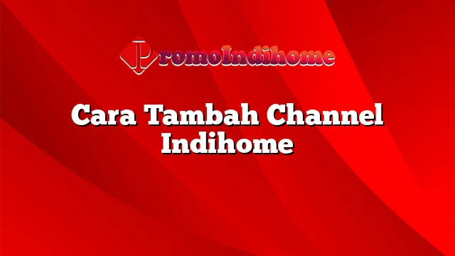 Cara Tambah Channel Indihome