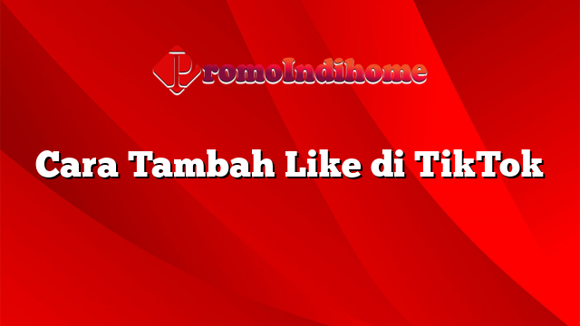 Cara Tambah Like di TikTok