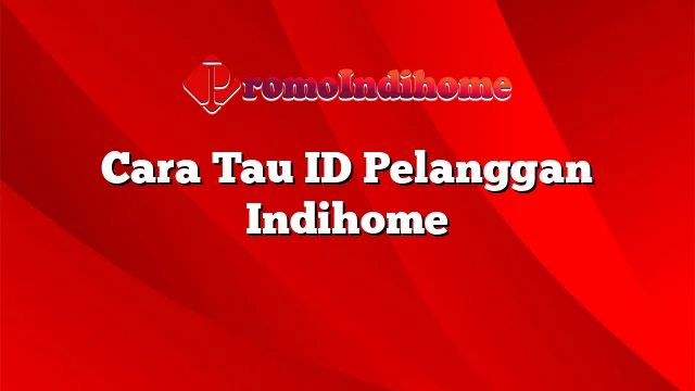 Cara Tau ID Pelanggan Indihome