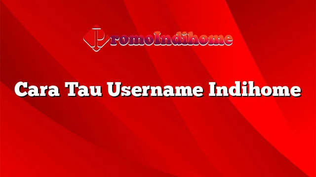 Cara Tau Username Indihome