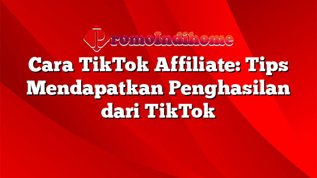 Cara TikTok Affiliate: Tips Mendapatkan Penghasilan Dari TikTok ...