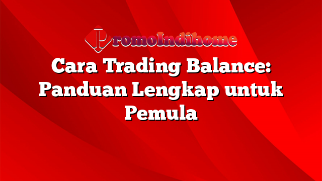 Cara Trading Balance: Panduan Lengkap untuk Pemula