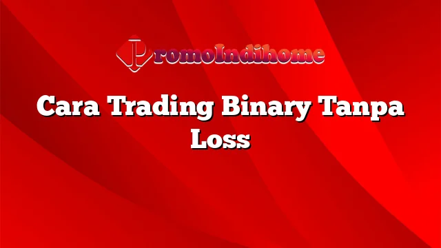 Cara Trading Binary Tanpa Loss