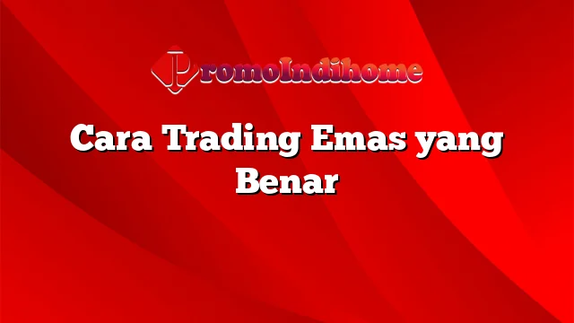 Cara Trading Emas yang Benar