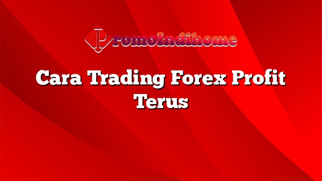 Cara Trading Forex Profit Terus