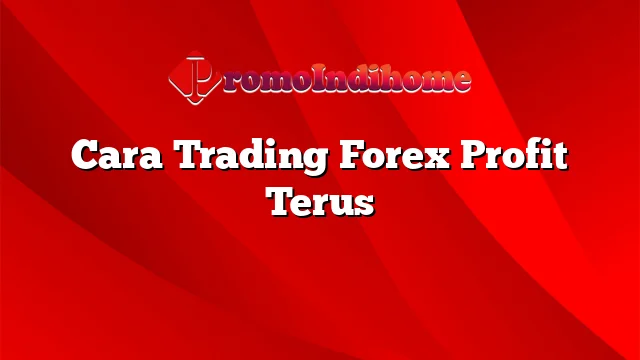 Cara Trading Forex Profit Terus