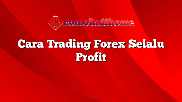 Cara Trading Forex Selalu Profit