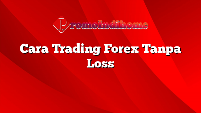 Cara Trading Forex Tanpa Loss