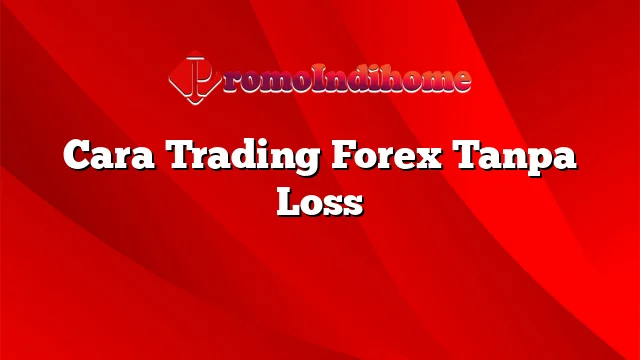 Cara Trading Forex Tanpa Loss