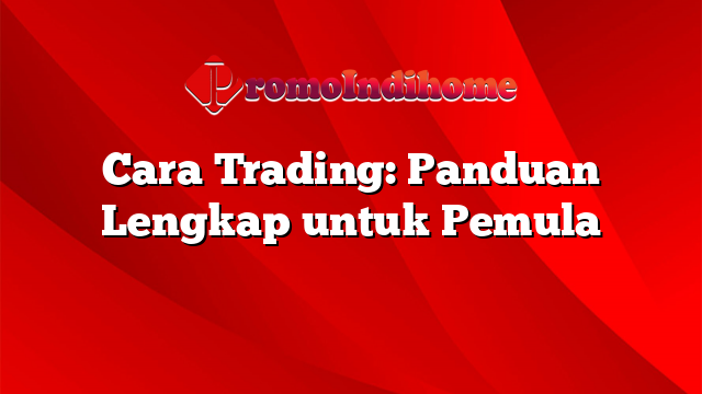 Cara Trading: Panduan Lengkap Untuk Pemula | PromoIndihome