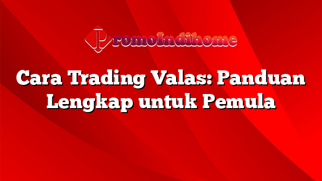 Cara Trading Valas: Panduan Lengkap untuk Pemula