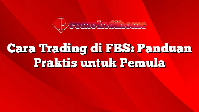 Cara Trading di FBS: Panduan Praktis untuk Pemula