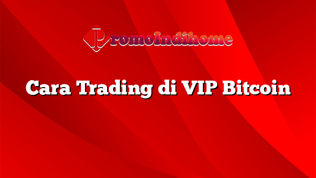 Cara Trading di VIP Bitcoin