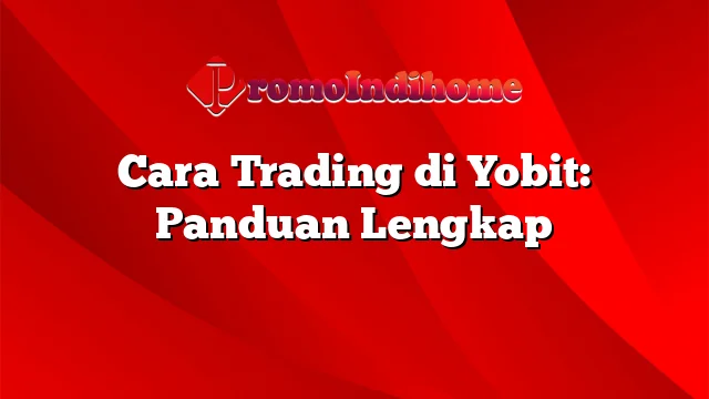 Cara Trading di Yobit: Panduan Lengkap