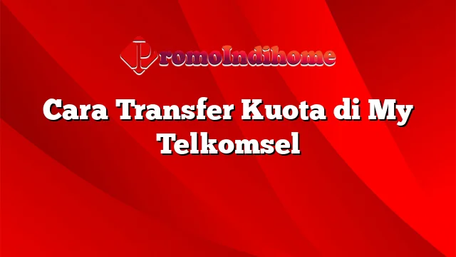 Cara Transfer Kuota di My Telkomsel