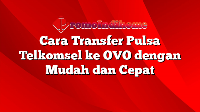 Cara Transfer Pulsa Telkomsel ke OVO dengan Mudah dan Cepat