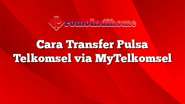 Cara Transfer Pulsa Telkomsel via MyTelkomsel