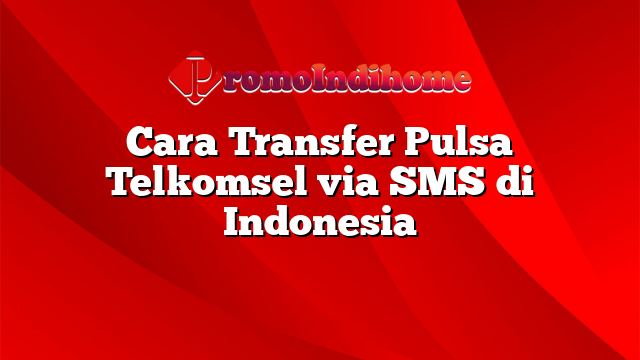 Cara Transfer Pulsa Telkomsel via SMS di Indonesia