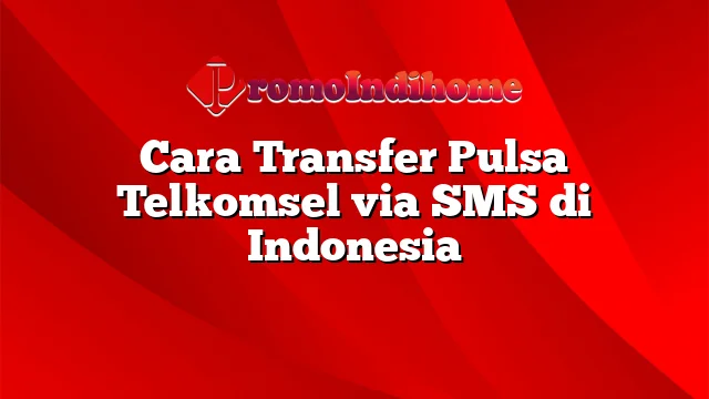 Cara Transfer Pulsa Telkomsel via SMS di Indonesia