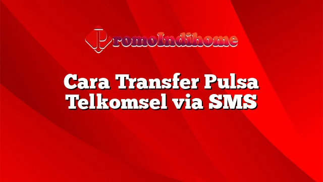 Cara Transfer Pulsa Telkomsel via SMS