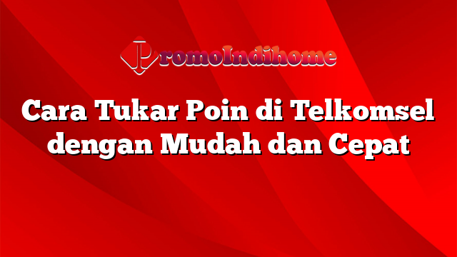 Cara Tukar Poin di Telkomsel dengan Mudah dan Cepat
