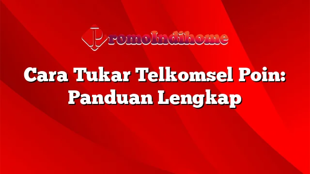 Cara Tukar Telkomsel Poin: Panduan Lengkap