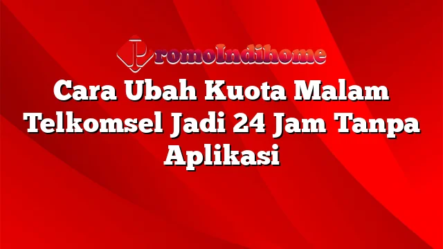 Cara Ubah Kuota Malam Telkomsel Jadi 24 Jam Tanpa Aplikasi