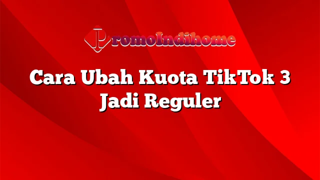 Cara Ubah Kuota TikTok 3 Jadi Reguler