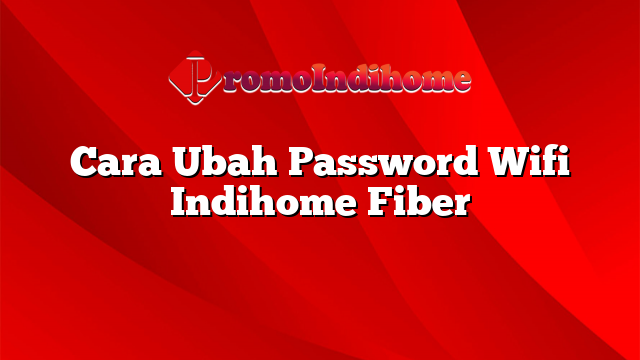 Cara Ubah Password Wifi Indihome Fiber