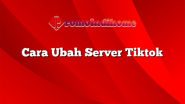 Cara Ubah Server Tiktok