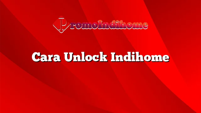 Cara Unlock Indihome