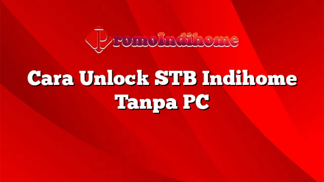 Cara Unlock STB Indihome Tanpa PC