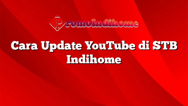 Cara Update YouTube di STB Indihome