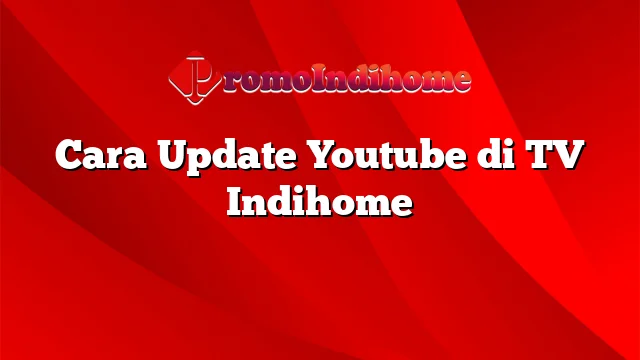 Cara Update Youtube di TV Indihome