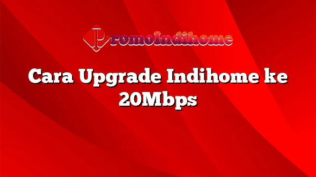 Cara Upgrade Indihome ke 20Mbps