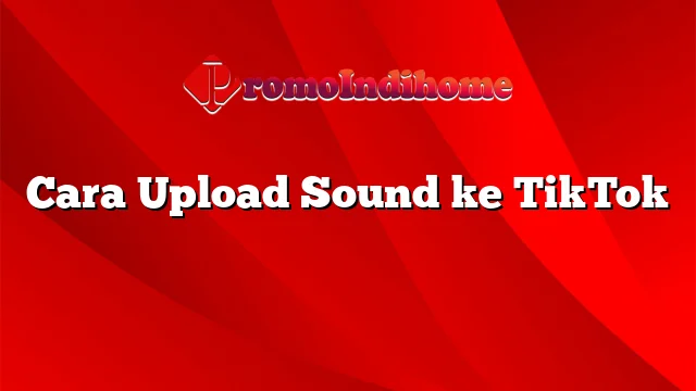 Cara Upload Sound ke TikTok