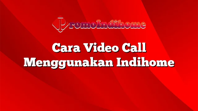 Cara Video Call Menggunakan Indihome